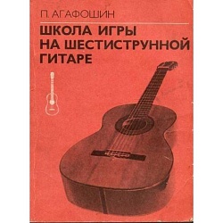 Агафошин П. Школа игры на шестиструнной гитаре
