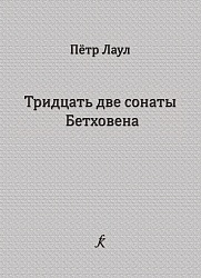 Лаул П. 32 сонаты Бетховена. Опыт исполнительского и педагогического анализа